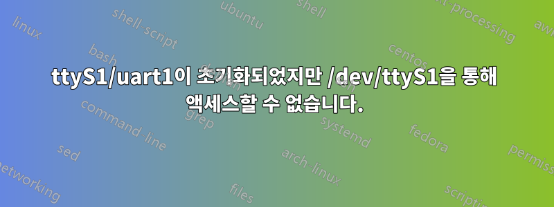 ttyS1/uart1이 초기화되었지만 /dev/ttyS1을 통해 액세스할 수 없습니다.