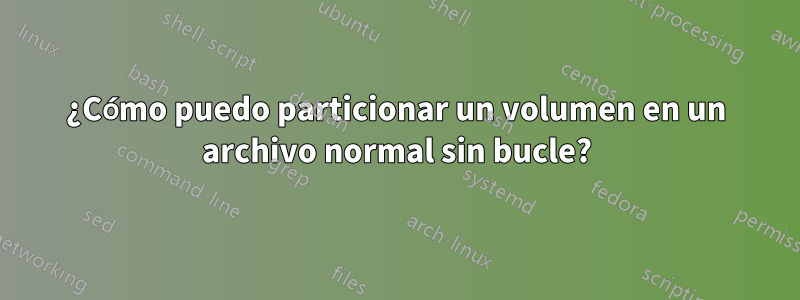 ¿Cómo puedo particionar un volumen en un archivo normal sin bucle?