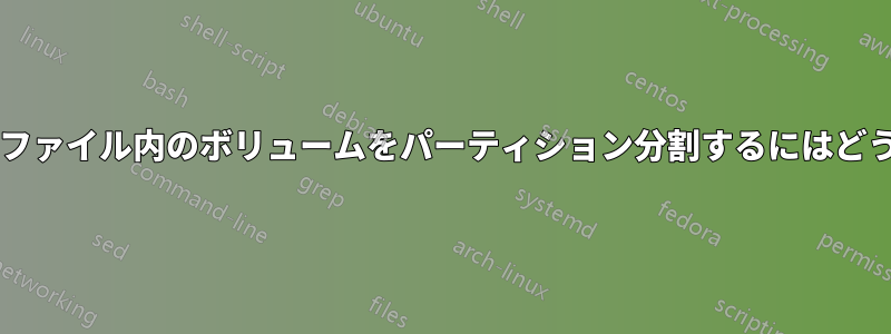 ループなしで通常のファイル内のボリュームをパーティション分割するにはどうすればよいですか?