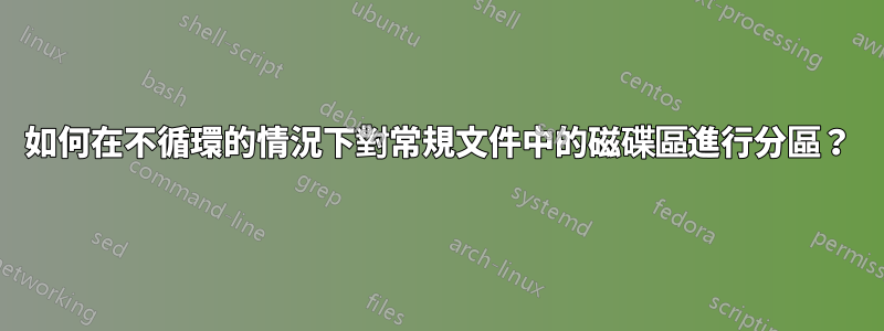 如何在不循環的情況下對常規文件中的磁碟區進行分區？