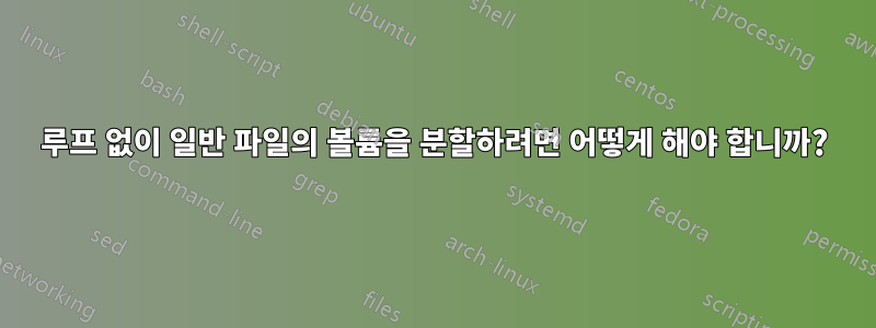 루프 없이 일반 파일의 볼륨을 분할하려면 어떻게 해야 합니까?