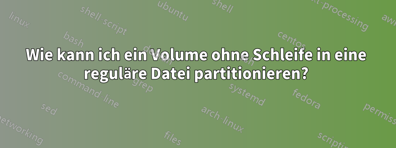 Wie kann ich ein Volume ohne Schleife in eine reguläre Datei partitionieren?