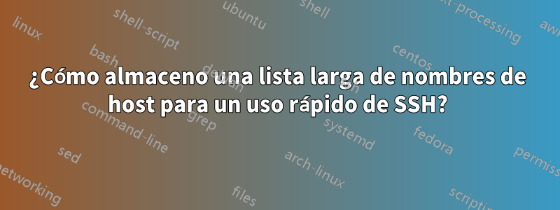 ¿Cómo almaceno una lista larga de nombres de host para un uso rápido de SSH?