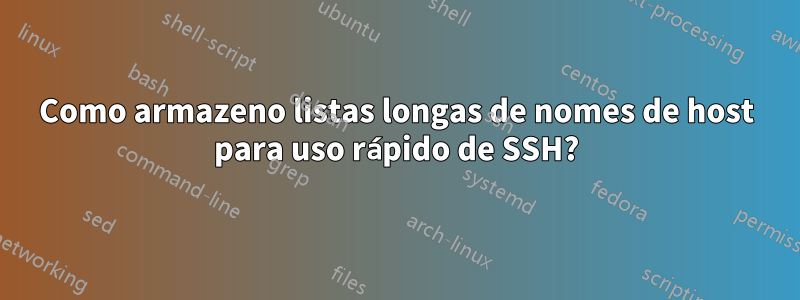 Como armazeno listas longas de nomes de host para uso rápido de SSH?