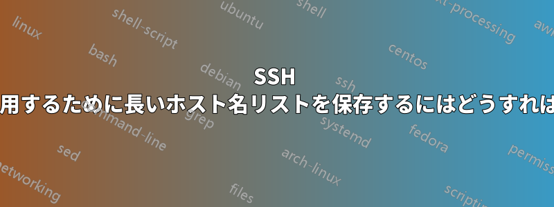 SSH をすばやく使用するために長いホスト名リストを保存するにはどうすればよいですか?