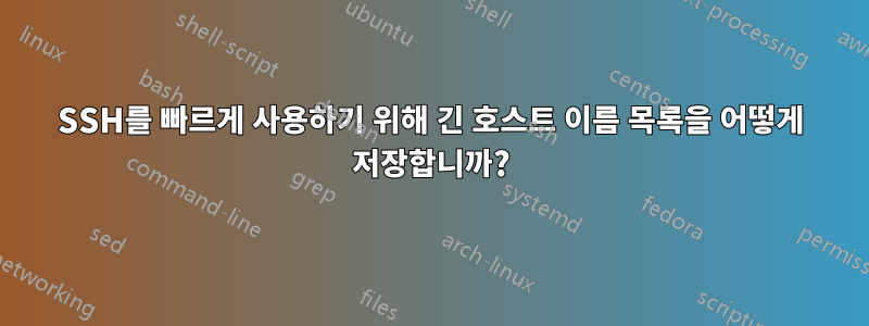 SSH를 빠르게 사용하기 위해 긴 호스트 이름 목록을 어떻게 저장합니까?