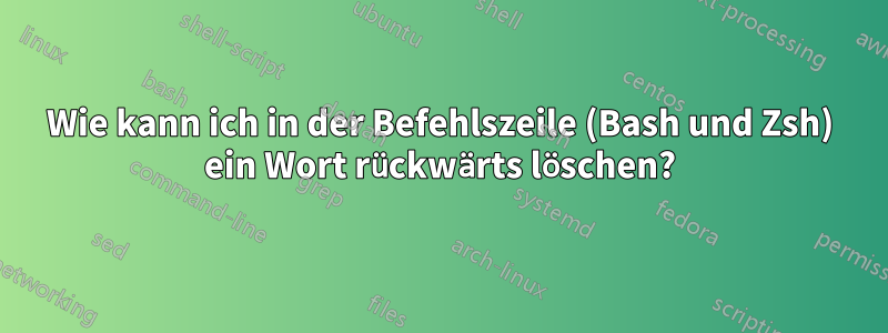 Wie kann ich in der Befehlszeile (Bash und Zsh) ein Wort rückwärts löschen?