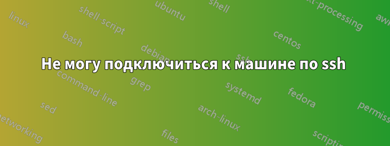 Не могу подключиться к машине по ssh