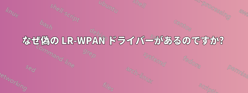 なぜ偽の LR-WPAN ドライバーがあるのですか?