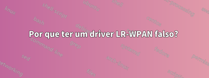 Por que ter um driver LR-WPAN falso?