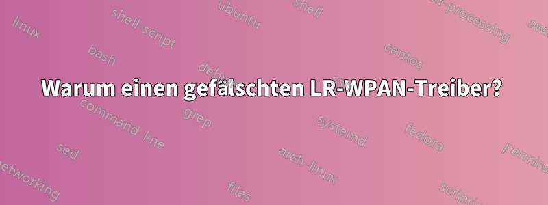 Warum einen gefälschten LR-WPAN-Treiber?