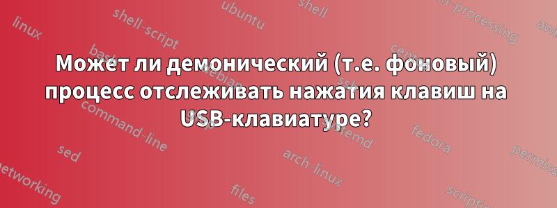 Может ли демонический (т.е. фоновый) процесс отслеживать нажатия клавиш на USB-клавиатуре?