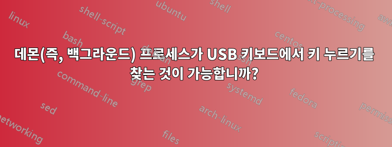 데몬(즉, 백그라운드) 프로세스가 USB 키보드에서 키 누르기를 찾는 것이 가능합니까?