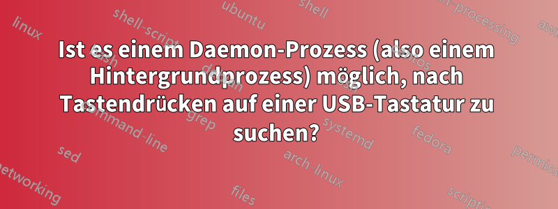 Ist es einem Daemon-Prozess (also einem Hintergrundprozess) möglich, nach Tastendrücken auf einer USB-Tastatur zu suchen?