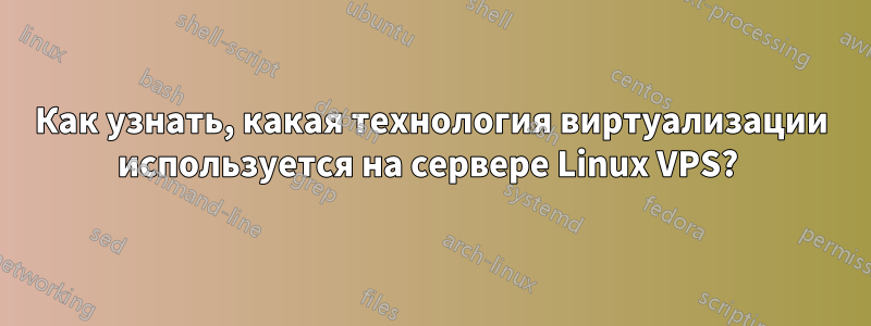 Как узнать, какая технология виртуализации используется на сервере Linux VPS? 