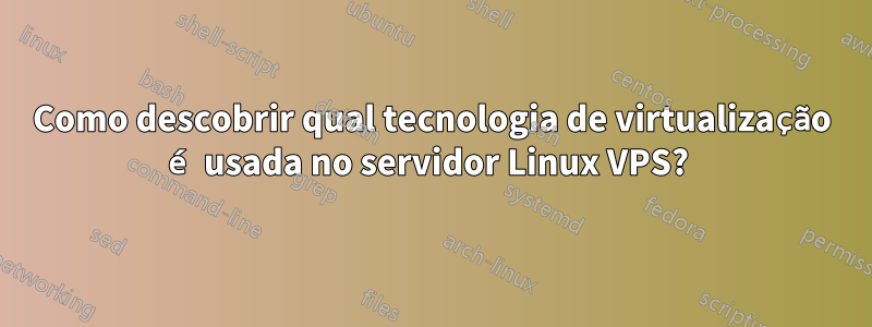 Como descobrir qual tecnologia de virtualização é usada no servidor Linux VPS? 