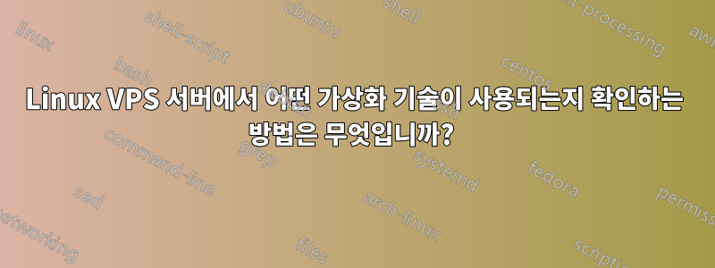 Linux VPS 서버에서 어떤 가상화 기술이 사용되는지 확인하는 방법은 무엇입니까? 