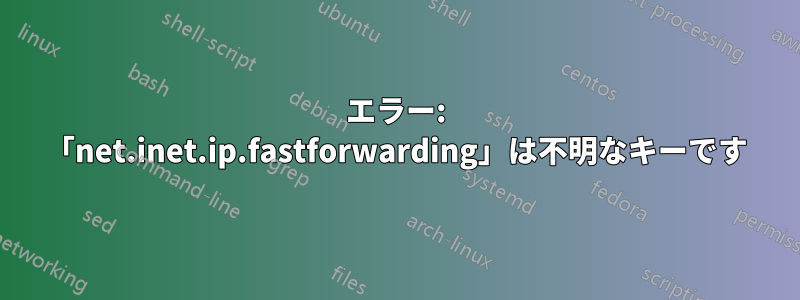 エラー: 「net.inet.ip.fastforwarding」は不明なキーです