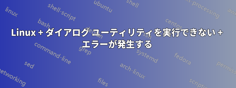 Linux + ダイアログ ユーティリティを実行できない + エラーが発生する