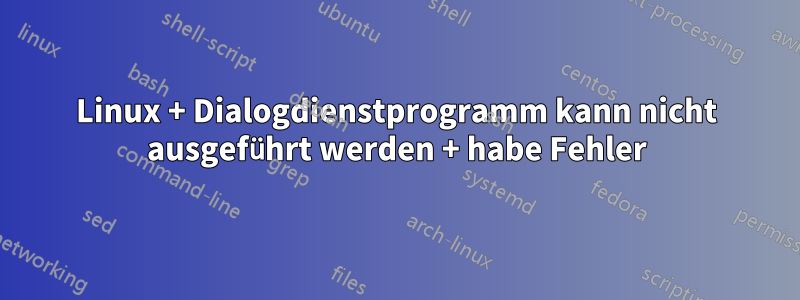 Linux + Dialogdienstprogramm kann nicht ausgeführt werden + habe Fehler