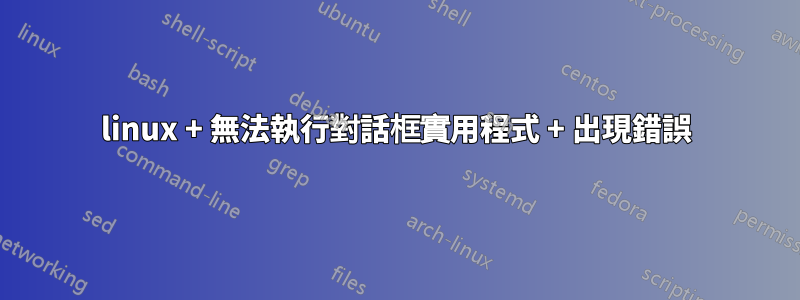 linux + 無法執行對話框實用程式 + 出現錯誤