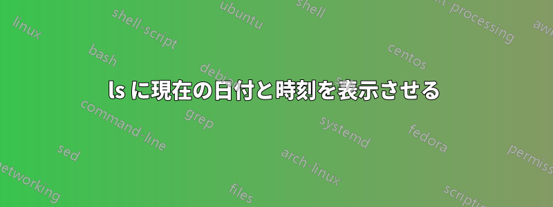 ls に現在の日付と時刻を表示させる