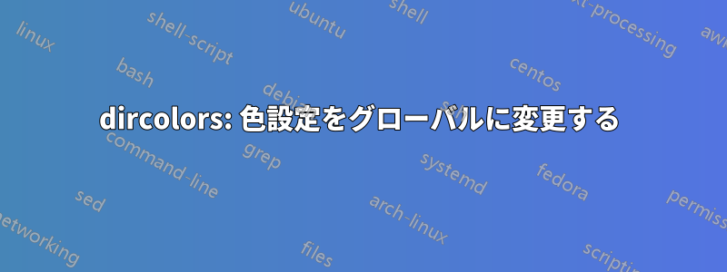 dircolors: 色設定をグローバルに変更する