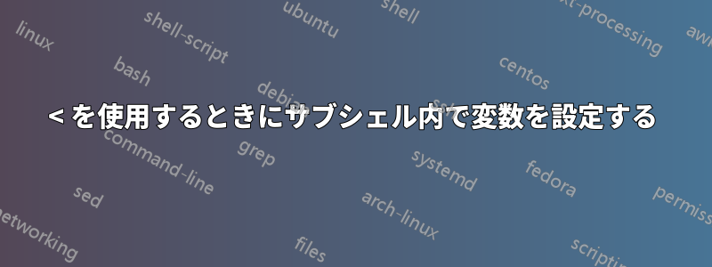 < を使用するときにサブシェル内で変数を設定する