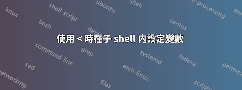 使用 < 時在子 shell 內設定變數