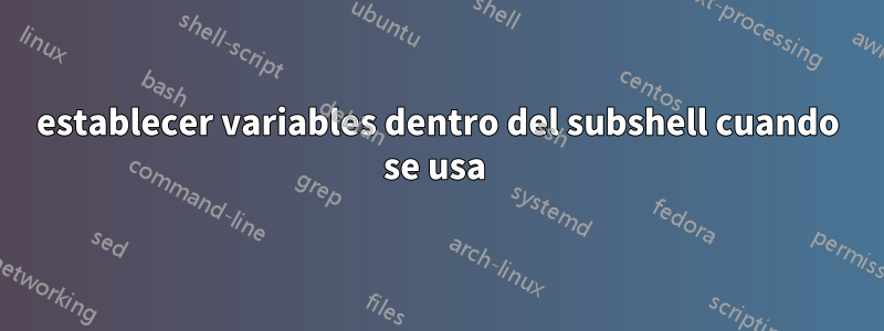 establecer variables dentro del subshell cuando se usa 