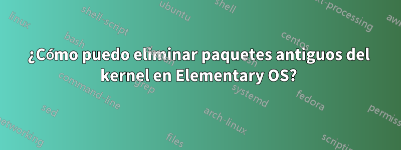 ¿Cómo puedo eliminar paquetes antiguos del kernel en Elementary OS?