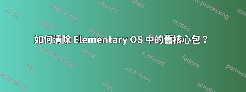 如何清除 Elementary OS 中的舊核心包？