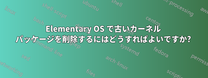 Elementary OS で古いカーネル パッケージを削除するにはどうすればよいですか?