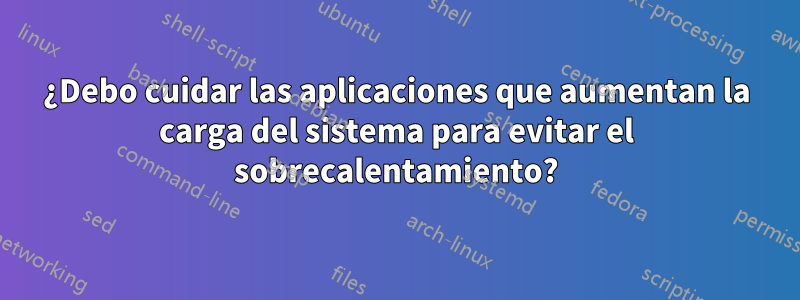 ¿Debo cuidar las aplicaciones que aumentan la carga del sistema para evitar el sobrecalentamiento?