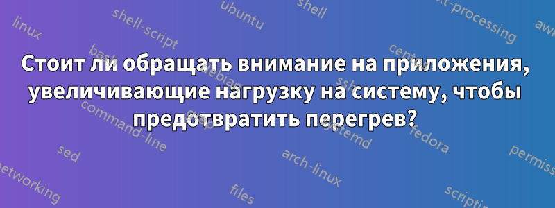 Стоит ли обращать внимание на приложения, увеличивающие нагрузку на систему, чтобы предотвратить перегрев?