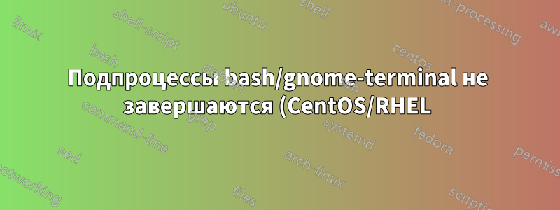 Подпроцессы bash/gnome-terminal не завершаются (CentOS/RHEL)