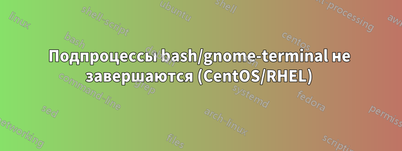 Подпроцессы bash/gnome-terminal не завершаются (CentOS/RHEL)