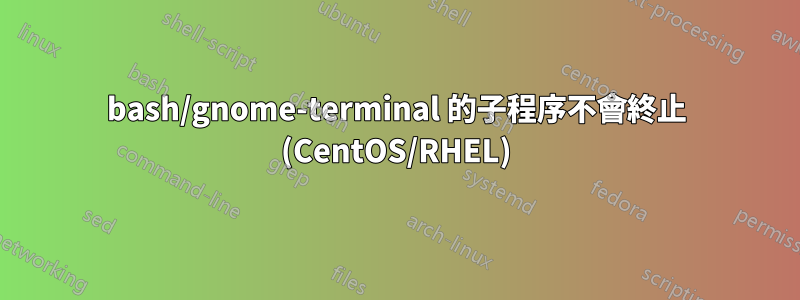 bash/gnome-terminal 的子程序不會終止 (CentOS/RHEL)