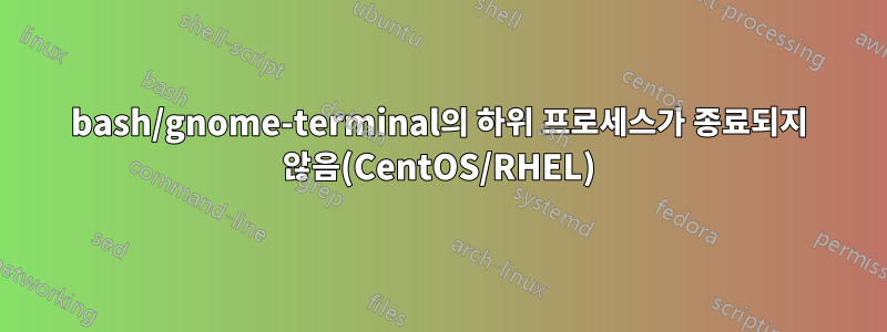 bash/gnome-terminal의 하위 프로세스가 종료되지 않음(CentOS/RHEL)