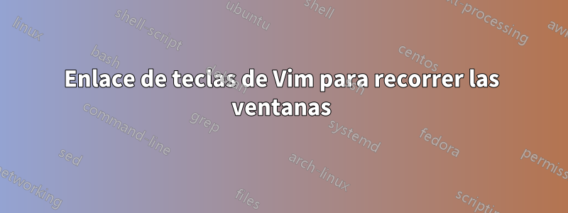 Enlace de teclas de Vim para recorrer las ventanas