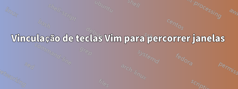 Vinculação de teclas Vim para percorrer janelas