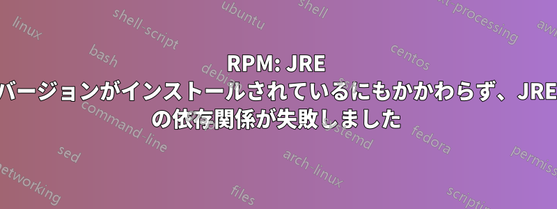 RPM: JRE バージョンがインストールされているにもかかわらず、JRE の依存関係が失敗しました