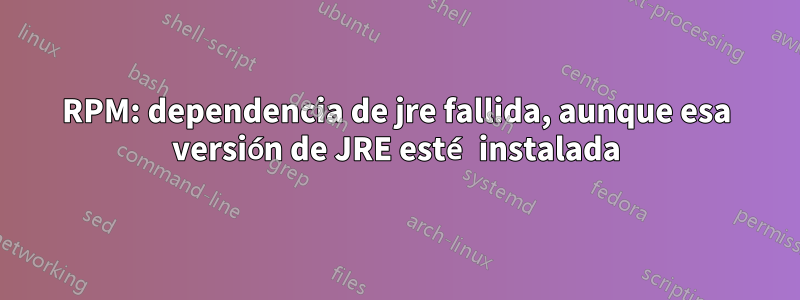 RPM: dependencia de jre fallida, aunque esa versión de JRE esté instalada