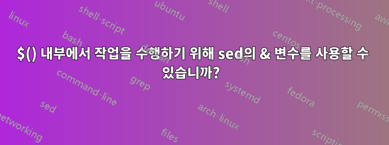 $() 내부에서 작업을 수행하기 위해 sed의 & 변수를 사용할 수 있습니까? 