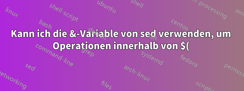 Kann ich die &-Variable von sed verwenden, um Operationen innerhalb von $() durchzuführen?