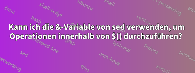 Kann ich die &-Variable von sed verwenden, um Operationen innerhalb von $() durchzuführen? 