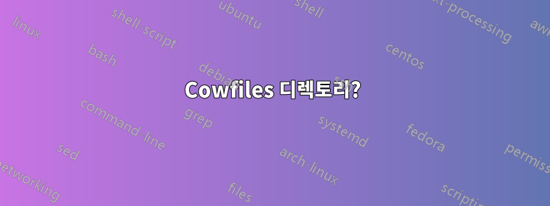 Cowfiles 디렉토리?