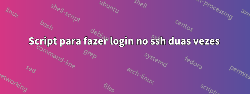 Script para fazer login no ssh duas vezes