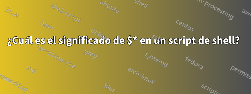 ¿Cuál es el significado de $* en un script de shell? 