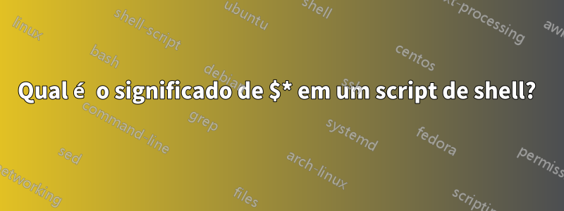 Qual é o significado de $* em um script de shell? 